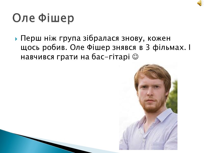 Перш ніж група зібралася знову, кожен щось робив. Оле Фішер знявся в 3 фільмах.